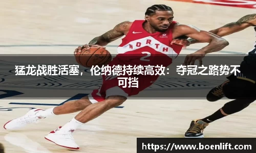 猛龙战胜活塞，伦纳德持续高效：夺冠之路势不可挡