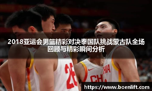2018亚运会男篮精彩对决泰国队挑战蒙古队全场回顾与精彩瞬间分析