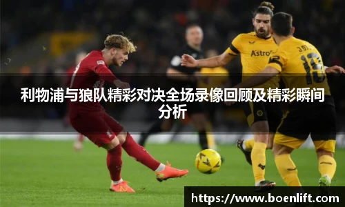 利物浦与狼队精彩对决全场录像回顾及精彩瞬间分析
